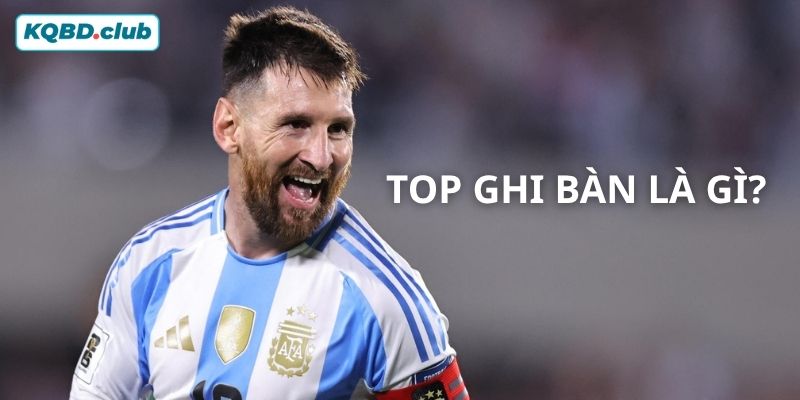Bạn đã biết được khái niệm top ghi bàn là gì hay chưa? Bạn đã biết được khái niệm top ghi bàn là gì hay chưa?